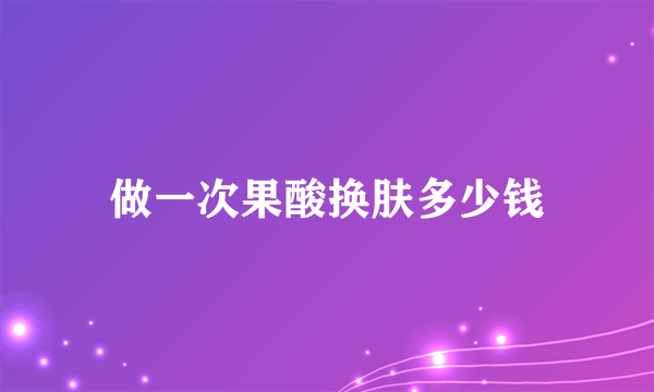 做一次果酸换肤多少钱
