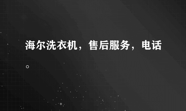 海尔洗衣机，售后服务，电话。