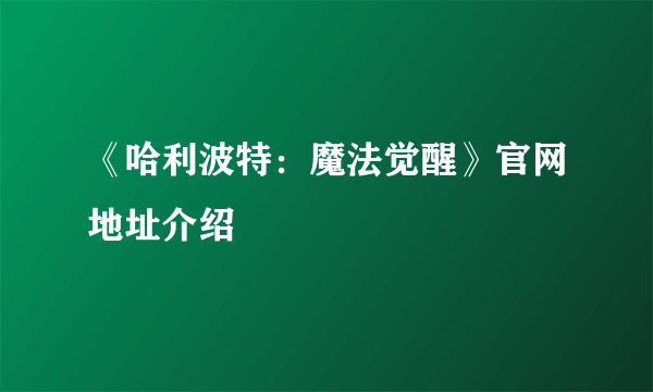 《哈利波特：魔法觉醒》官网地址介绍