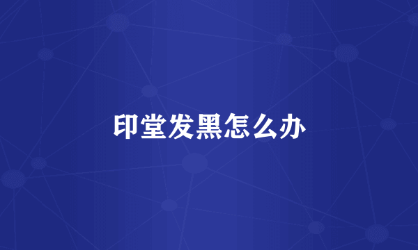 印堂发黑怎么办
