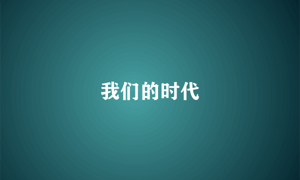 我们的时代