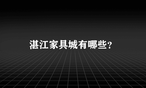 湛江家具城有哪些？