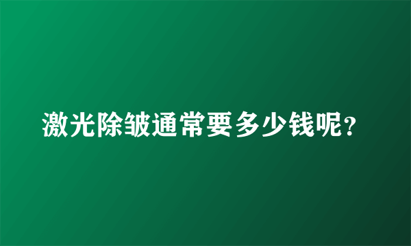 激光除皱通常要多少钱呢？