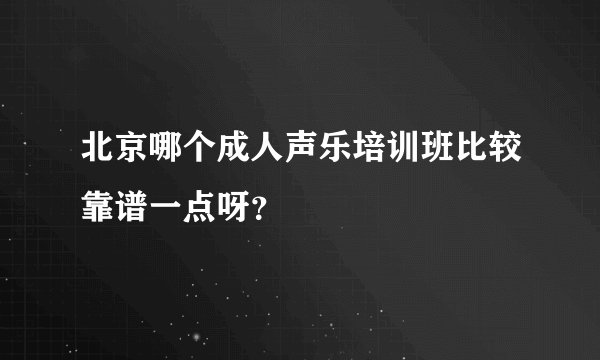 北京哪个成人声乐培训班比较靠谱一点呀？