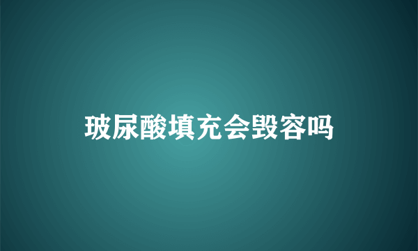玻尿酸填充会毁容吗