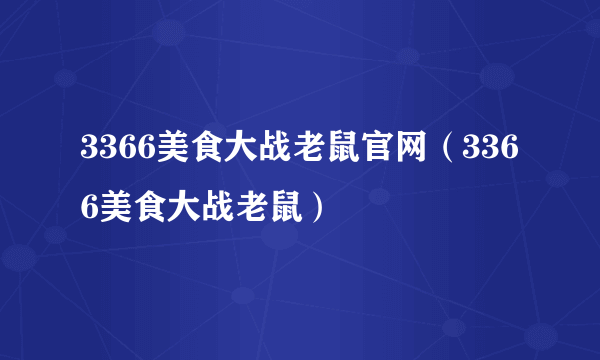 3366美食大战老鼠官网（3366美食大战老鼠）
