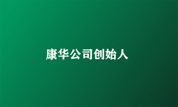康华公司创始人 