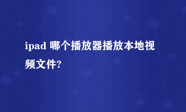 ipad 哪个播放器播放本地视频文件?