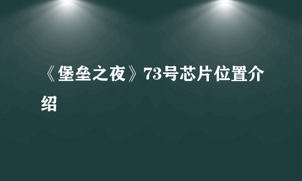 《堡垒之夜》73号芯片位置介绍