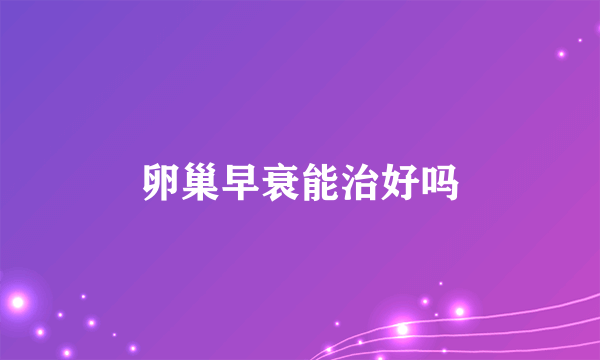 卵巢早衰能治好吗