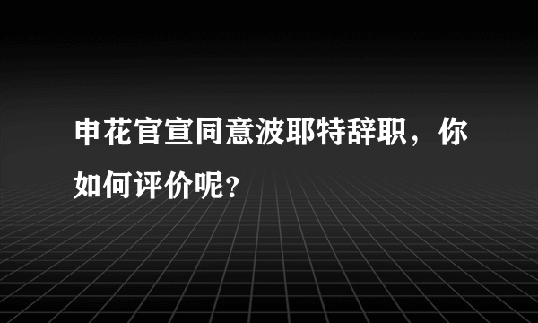 申花官宣同意波耶特辞职，你如何评价呢？