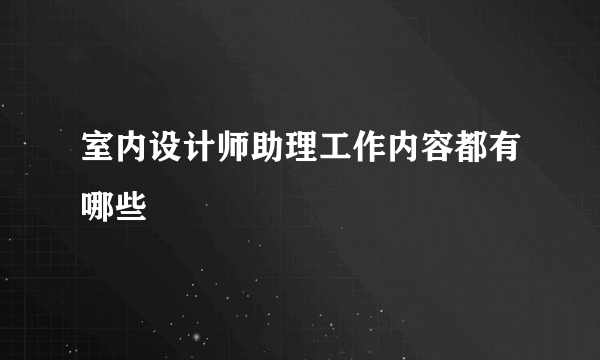 室内设计师助理工作内容都有哪些