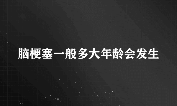 脑梗塞一般多大年龄会发生