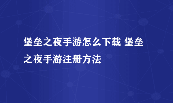堡垒之夜手游怎么下载 堡垒之夜手游注册方法