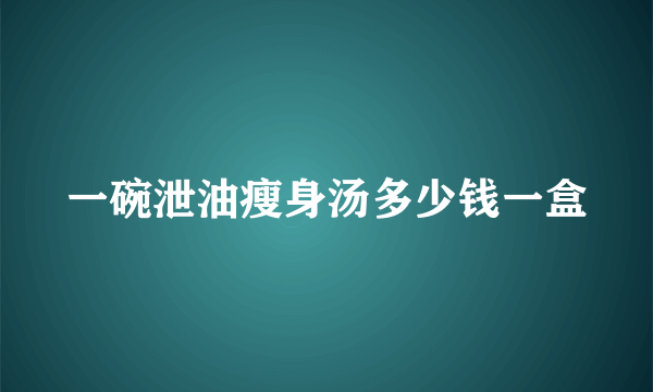一碗泄油瘦身汤多少钱一盒