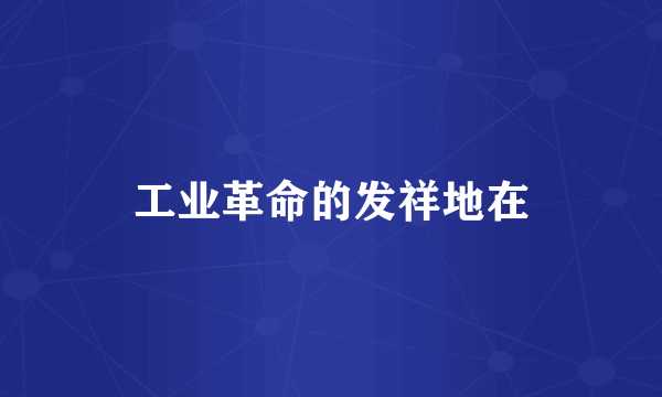 工业革命的发祥地在