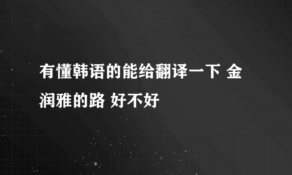 有懂韩语的能给翻译一下 金润雅的路 好不好