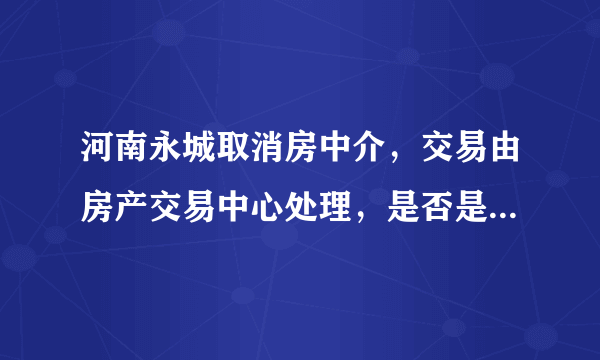 河南永城取消房中介，交易由房产交易中心处理，是否是发展趋势？