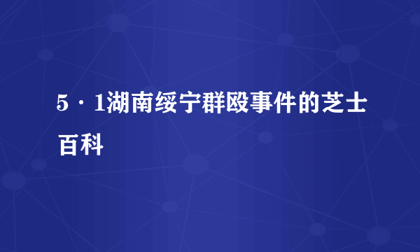 5·1湖南绥宁群殴事件的芝士百科