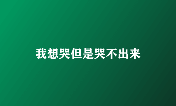 我想哭但是哭不出来