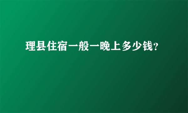 理县住宿一般一晚上多少钱？