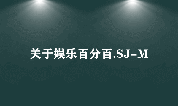 关于娱乐百分百.SJ-M