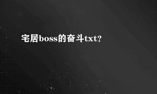 宅居boss的奋斗txt？