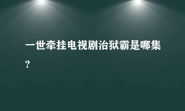 一世牵挂电视剧治狱霸是哪集？