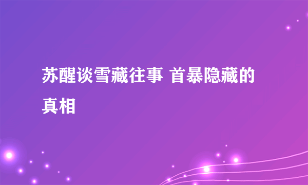 苏醒谈雪藏往事 首暴隐藏的真相