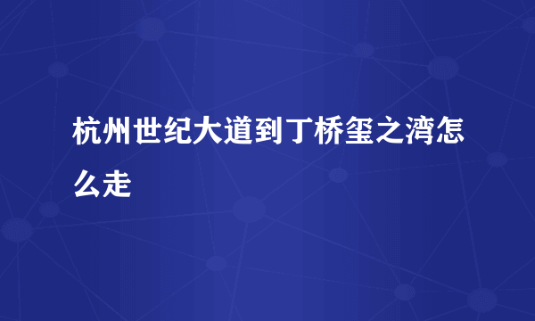 杭州世纪大道到丁桥玺之湾怎么走