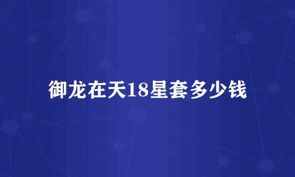 御龙在天18星套多少钱