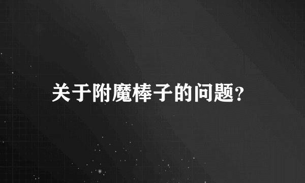 关于附魔棒子的问题？