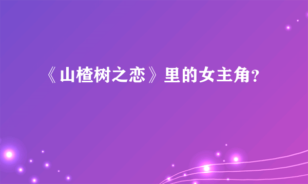 《山楂树之恋》里的女主角？