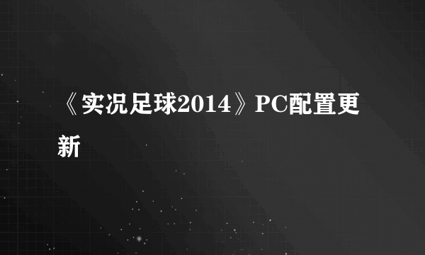 《实况足球2014》PC配置更新