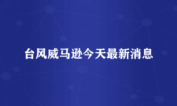 台风威马逊今天最新消息