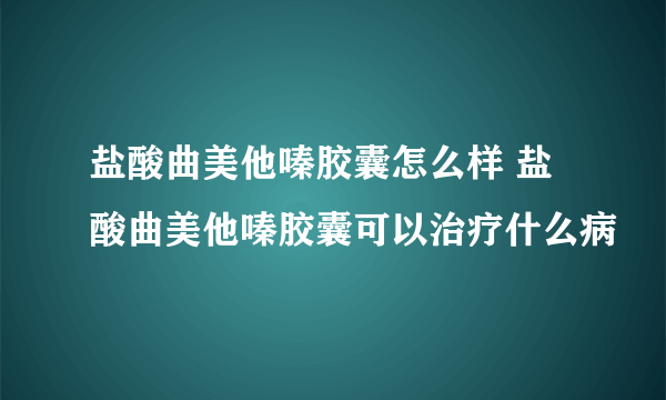 盐酸曲美他嗪胶囊怎么样 盐酸曲美他嗪胶囊可以治疗什么病