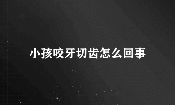 小孩咬牙切齿怎么回事
