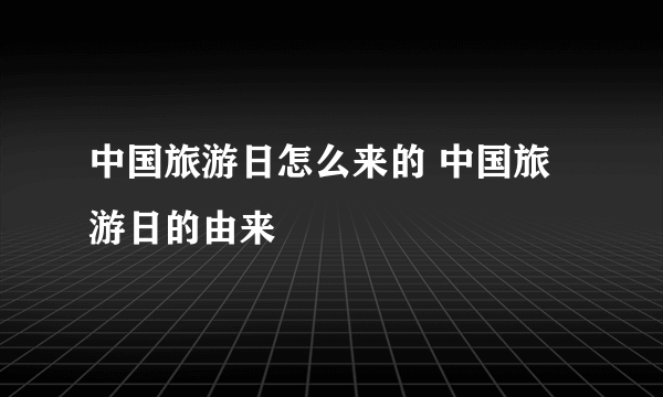 中国旅游日怎么来的 中国旅游日的由来