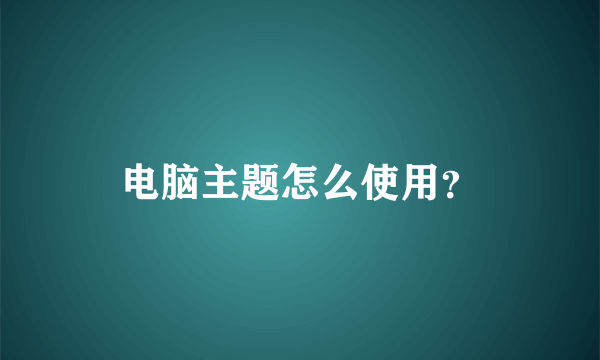 电脑主题怎么使用？