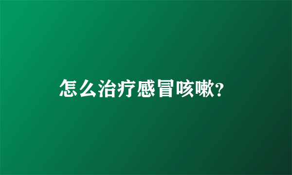 怎么治疗感冒咳嗽？