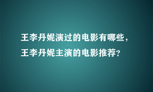 王李丹妮演过的电影有哪些，王李丹妮主演的电影推荐？