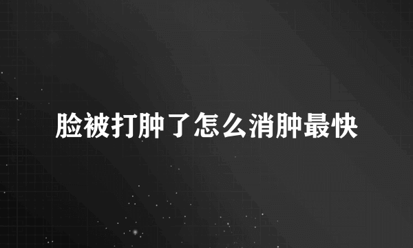 脸被打肿了怎么消肿最快