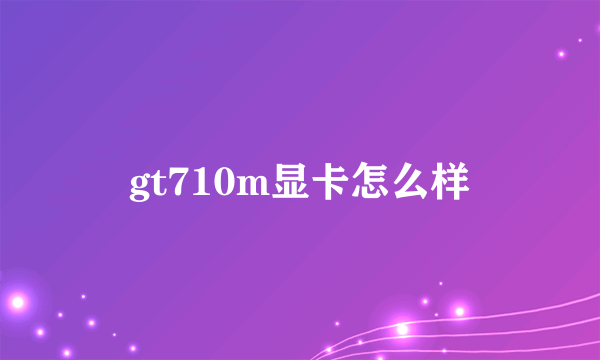 gt710m显卡怎么样
