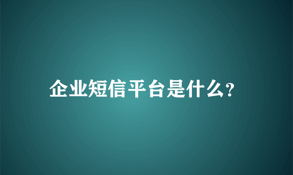 企业短信平台是什么？
