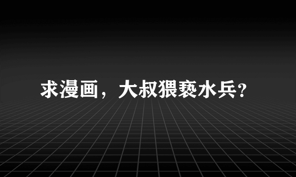 求漫画，大叔猥亵水兵？