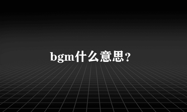 bgm什么意思？