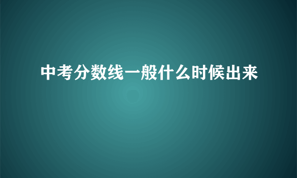 中考分数线一般什么时候出来