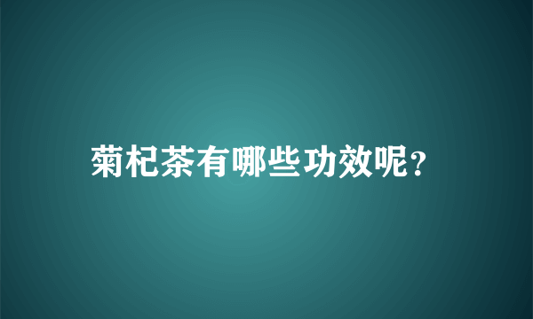 菊杞茶有哪些功效呢？