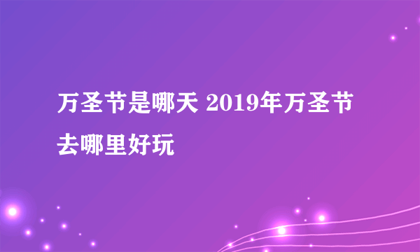 万圣节是哪天 2019年万圣节去哪里好玩
