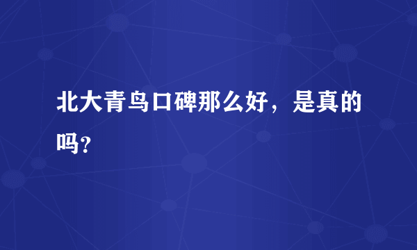 北大青鸟口碑那么好，是真的吗？